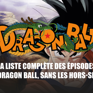 La liste complète des épisodes des animes Dragon Ball, Dragon Ball Z, Dragon Ball GT et Dragon Ball Super